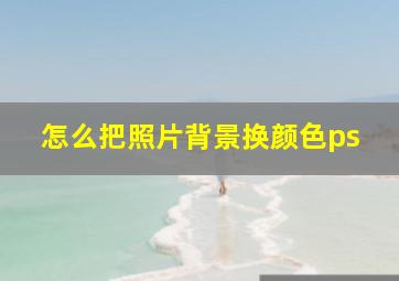 怎么把照片背景换颜色ps