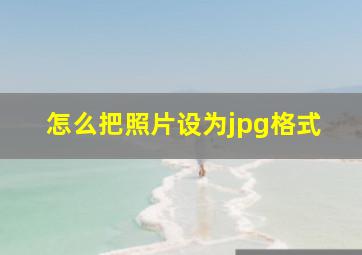 怎么把照片设为jpg格式