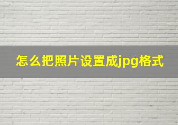 怎么把照片设置成jpg格式