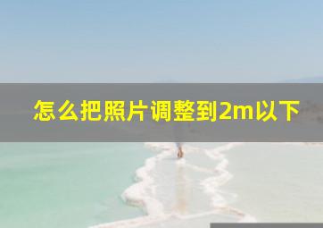 怎么把照片调整到2m以下