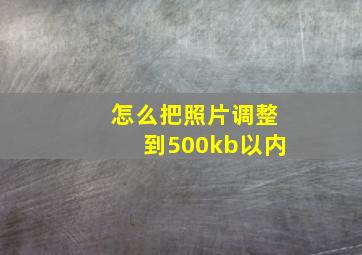 怎么把照片调整到500kb以内