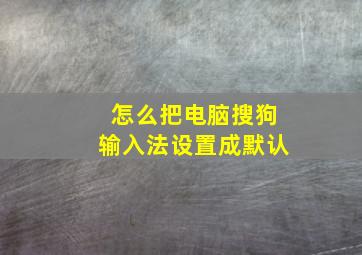 怎么把电脑搜狗输入法设置成默认