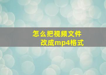 怎么把视频文件改成mp4格式