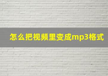 怎么把视频里变成mp3格式