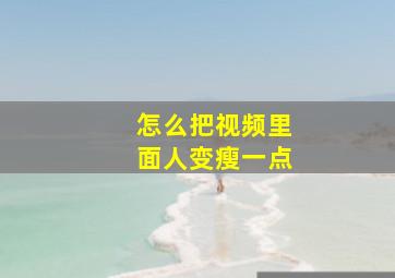 怎么把视频里面人变瘦一点