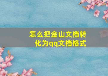 怎么把金山文档转化为qq文档格式