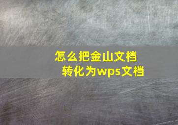 怎么把金山文档转化为wps文档