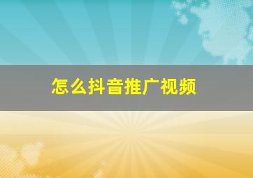 怎么抖音推广视频