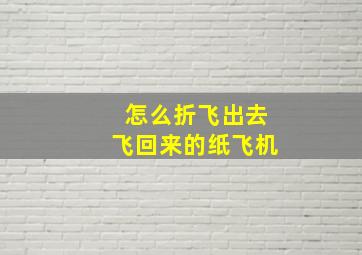 怎么折飞出去飞回来的纸飞机