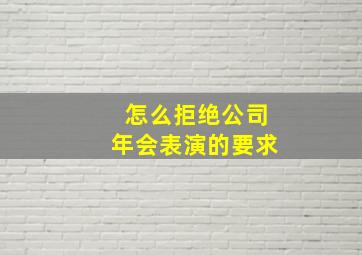 怎么拒绝公司年会表演的要求