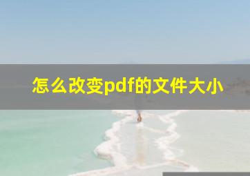 怎么改变pdf的文件大小