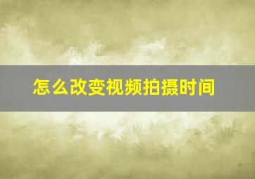 怎么改变视频拍摄时间