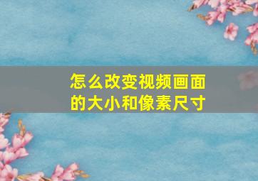 怎么改变视频画面的大小和像素尺寸