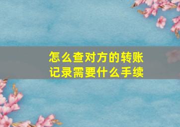 怎么查对方的转账记录需要什么手续