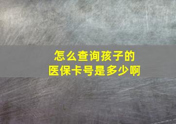 怎么查询孩子的医保卡号是多少啊