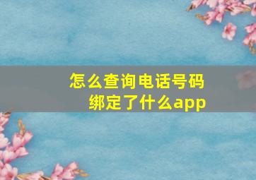 怎么查询电话号码绑定了什么app