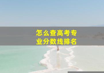 怎么查高考专业分数线排名