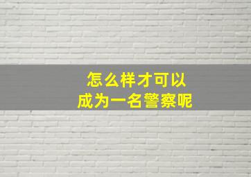 怎么样才可以成为一名警察呢