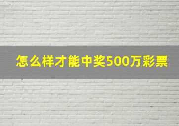 怎么样才能中奖500万彩票