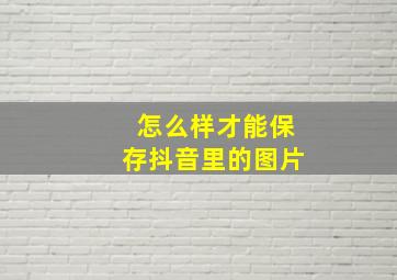 怎么样才能保存抖音里的图片