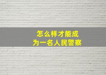 怎么样才能成为一名人民警察