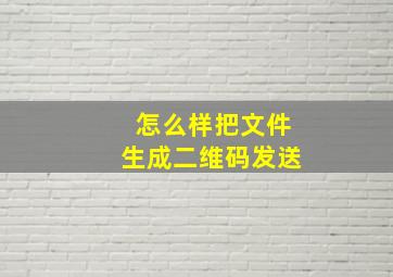 怎么样把文件生成二维码发送