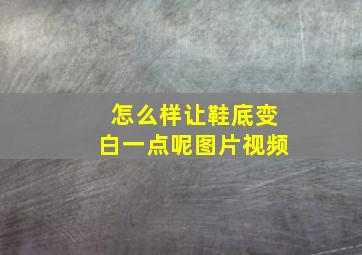 怎么样让鞋底变白一点呢图片视频