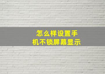 怎么样设置手机不锁屏幕显示