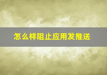 怎么样阻止应用发推送