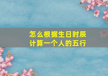 怎么根据生日时辰计算一个人的五行