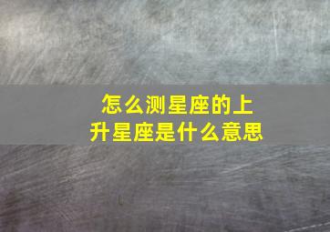 怎么测星座的上升星座是什么意思