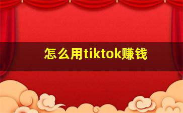 怎么用tiktok赚钱