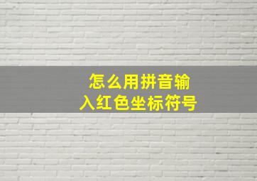 怎么用拼音输入红色坐标符号