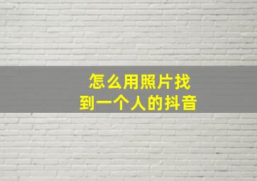 怎么用照片找到一个人的抖音