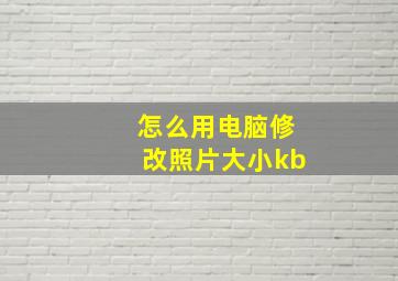 怎么用电脑修改照片大小kb