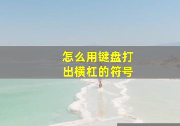 怎么用键盘打出横杠的符号