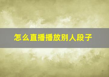 怎么直播播放别人段子