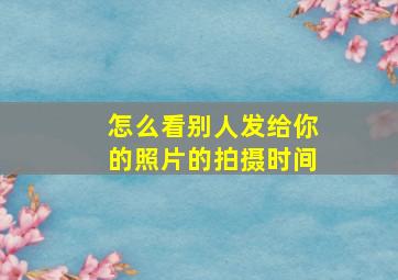 怎么看别人发给你的照片的拍摄时间