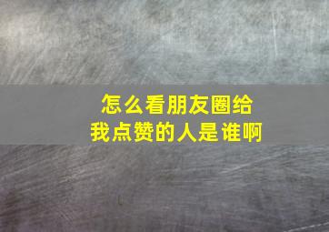 怎么看朋友圈给我点赞的人是谁啊