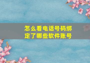 怎么看电话号码绑定了哪些软件账号