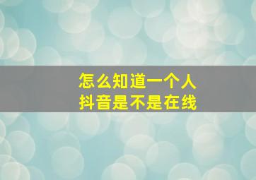 怎么知道一个人抖音是不是在线