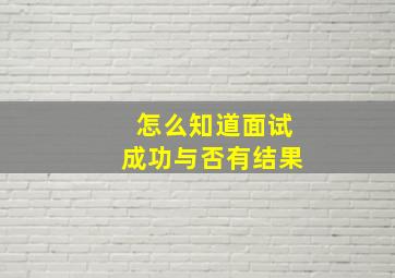 怎么知道面试成功与否有结果