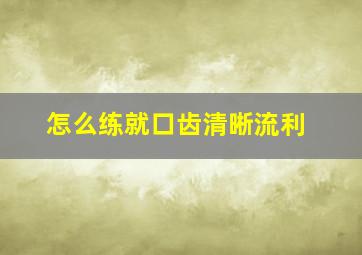 怎么练就口齿清晰流利