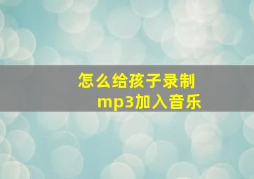 怎么给孩子录制mp3加入音乐