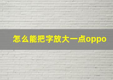 怎么能把字放大一点oppo