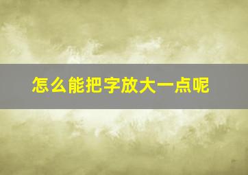 怎么能把字放大一点呢