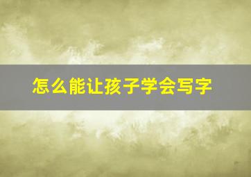 怎么能让孩子学会写字