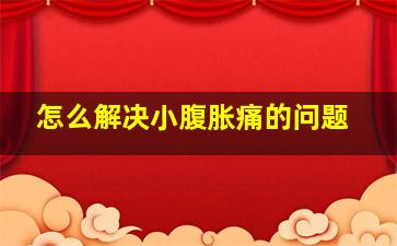 怎么解决小腹胀痛的问题