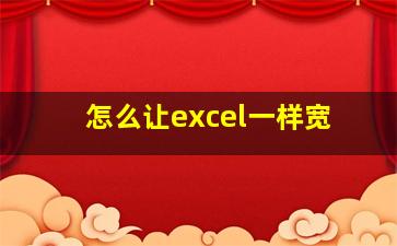 怎么让excel一样宽