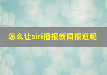 怎么让siri播报新闻报道呢